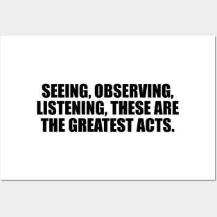 Seeing, observing, listening, these are the greatest acts Posters and Art